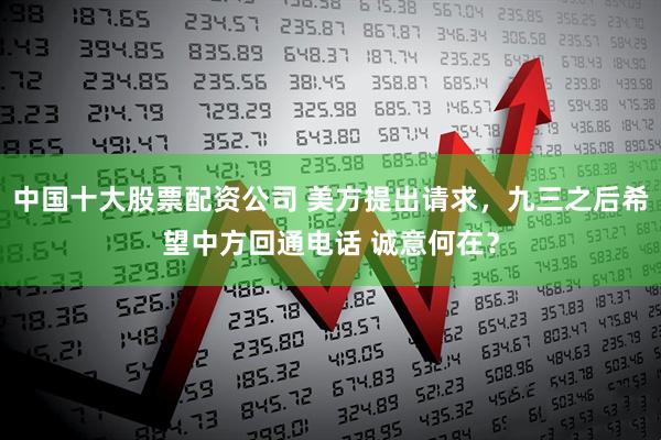 中国十大股票配资公司 美方提出请求，九三之后希望中方回通电话 诚意何在？