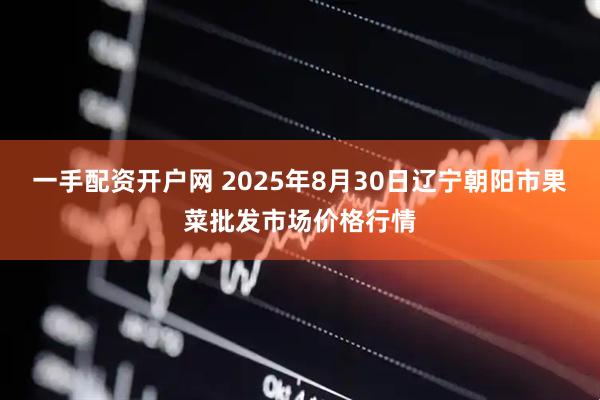 一手配资开户网 2025年8月30日辽宁朝阳市果菜批发市场价格行情
