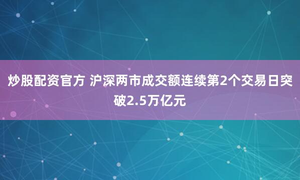 炒股配资官方 沪深两市成交额连续第2个交易日突破2.5万亿元