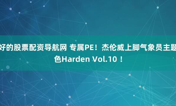 最好的股票配资导航网 专属PE！杰伦威上脚气象员主题配色Harden Vol.10 ！