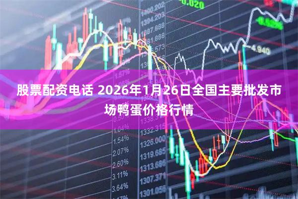 股票配资电话 2026年1月26日全国主要批发市场鸭蛋价格行情