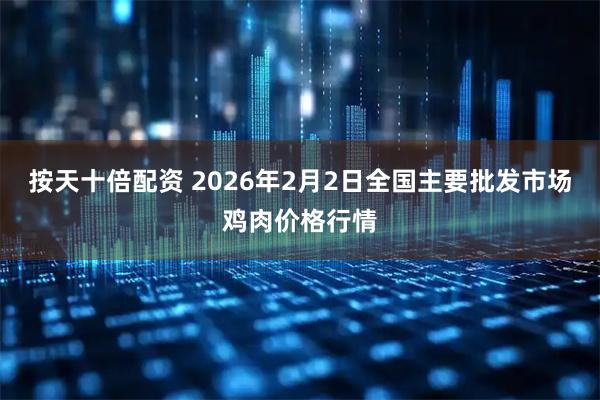 按天十倍配资 2026年2月2日全国主要批发市场鸡肉价格行情