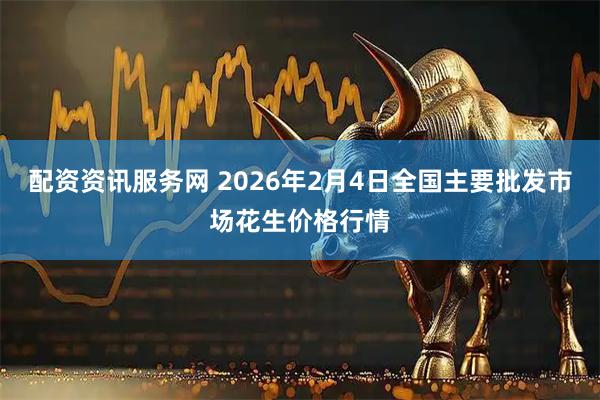 配资资讯服务网 2026年2月4日全国主要批发市场花生价格行情