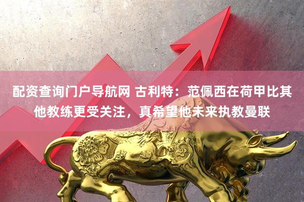 配资查询门户导航网 古利特：范佩西在荷甲比其他教练更受关注，真希望他未来执教曼联