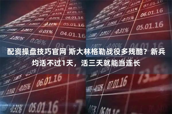 配资操盘技巧官网 斯大林格勒战役多残酷？新兵均活不过1天，活三天就能当连长