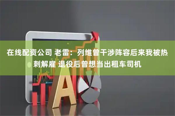 在线配资公司 老雷：列维曾干涉阵容后来我被热刺解雇 退役后曾想当出租车司机